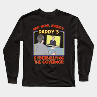 Not Now, Sweety. Daddy's Cyberbullying the Governor Long Sleeve T-Shirt